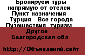 Бронируем туры напрямую от отелей › Пункт назначения ­ Турция - Все города Путешествия, туризм » Другое   . Белгородская обл.